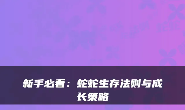 新手必看：蛇蛇生存法则与成长策略