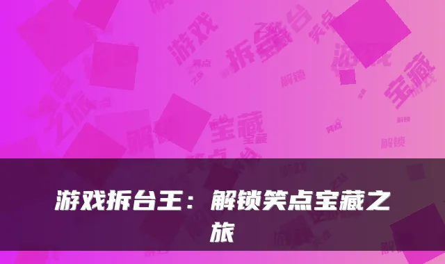 游戏拆台王：解锁笑点宝藏之旅