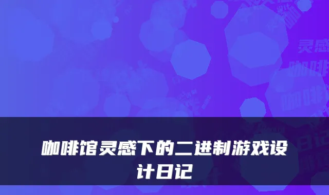 咖啡馆灵感下的二进制游戏设计日记