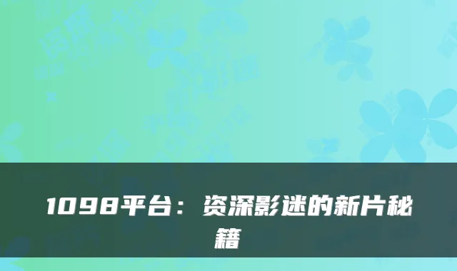 1098平台：资深影迷的新片秘籍