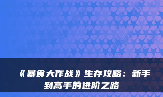 《暴食大作战》生存攻略：新手到高手的进阶之路