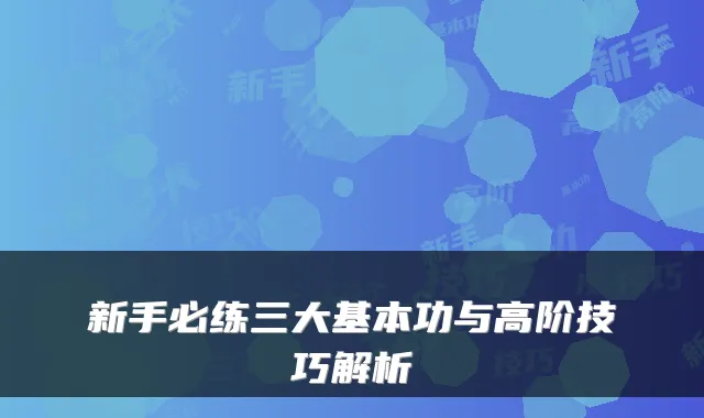 新手必练三大基本功与高阶技巧解析