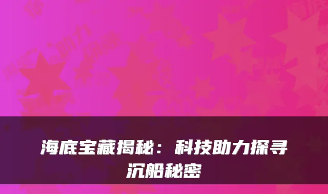 海底宝藏揭秘：科技助力探寻沉船秘密