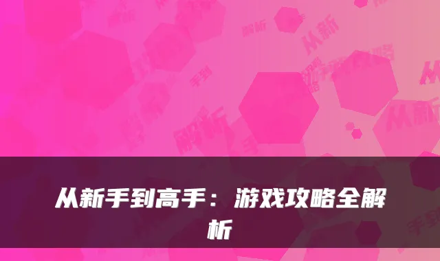 从新手到高手：游戏攻略全解析