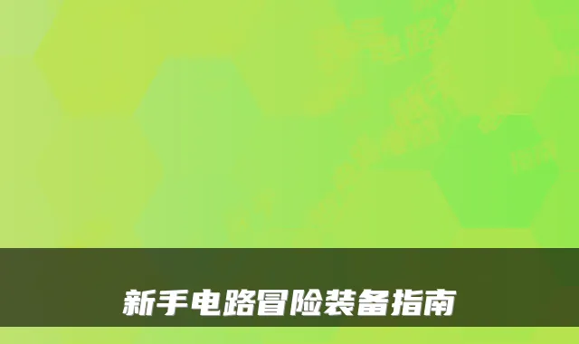 新手电路冒险装备指南