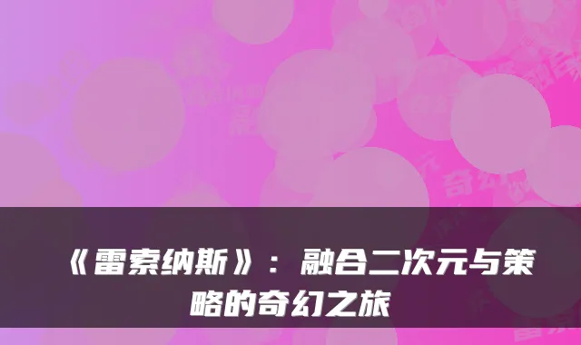 《雷索纳斯》:融合二次元与策略的奇幻之旅
