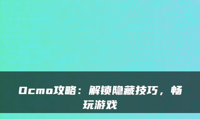 Ocmo攻略:解锁隐藏技巧,畅玩游戏