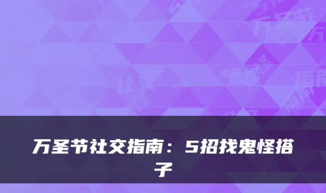万圣节社交指南：5招找鬼怪搭子