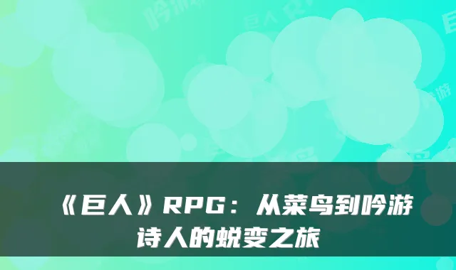《巨人》RPG：从菜鸟到吟游诗人的蜕变之旅