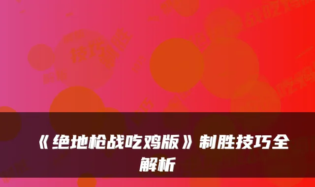《绝地枪战吃鸡版》制胜技巧全解析