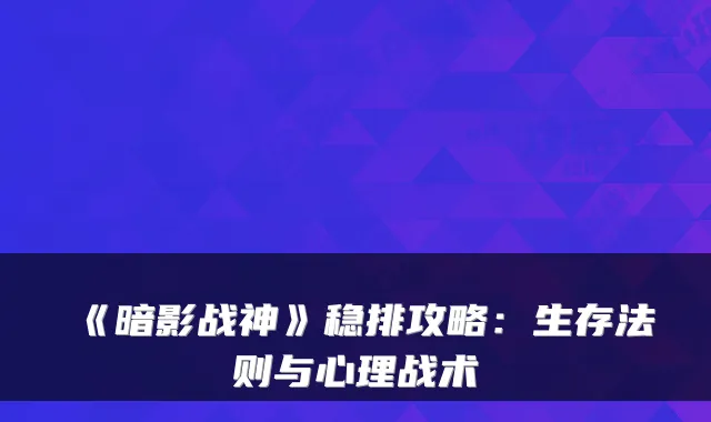 《暗影战神》稳排攻略：生存法则与心理战术