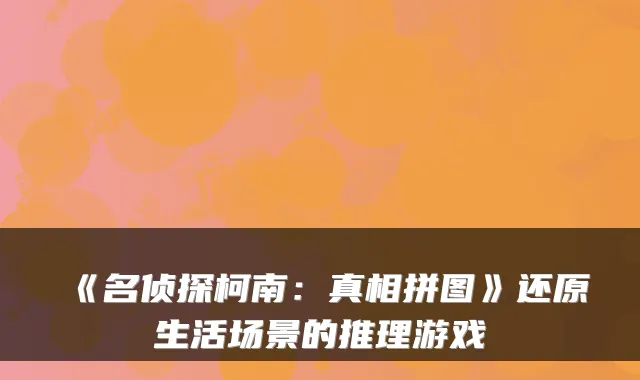 《名侦探柯南：真相拼图》还原生活场景的推理游戏