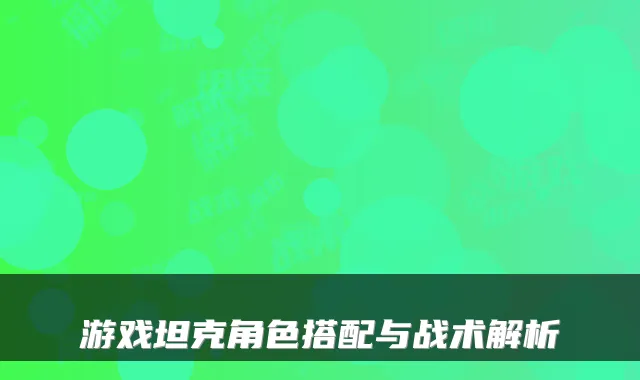 游戏坦克角色搭配与战术解析