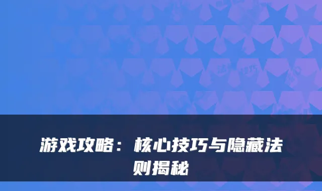游戏攻略:核心技巧与隐藏法则揭秘