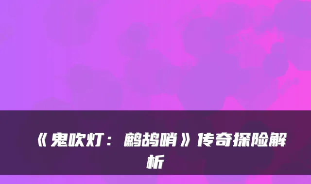 《鬼吹灯：鹧鸪哨》传奇探险解析