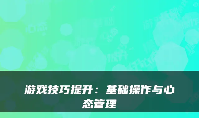 游戏技巧提升：基础操作与心态管理