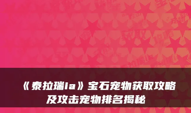 《泰拉瑞ia》宝石宠物获取攻略及攻击宠物排名揭秘