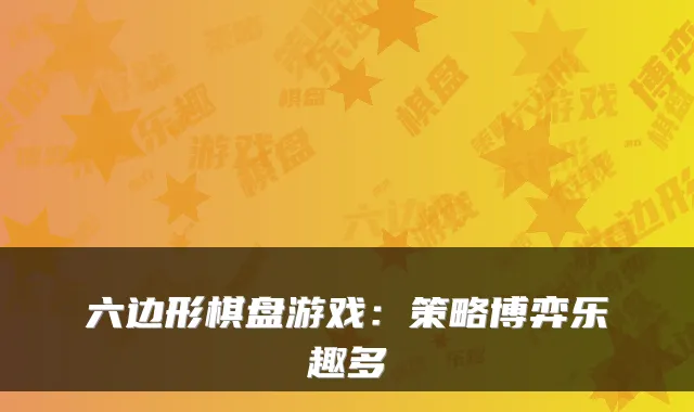 六边形棋盘游戏:策略博弈乐趣多