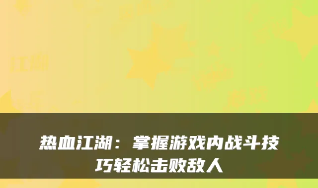 热血江湖：掌握游戏内战斗技巧轻松击败敌人