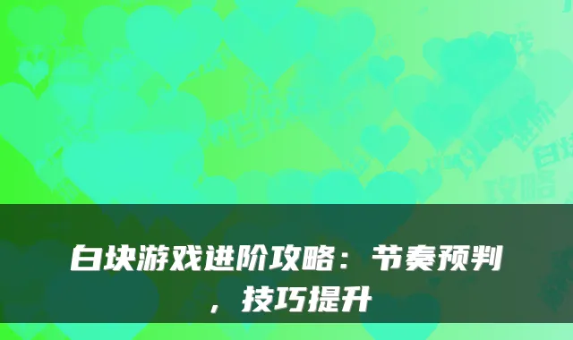 白块游戏进阶攻略：节奏预判，技巧提升