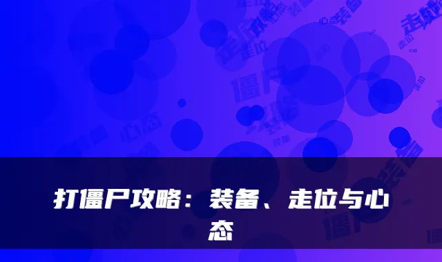 打僵尸攻略：装备、走位与心态
