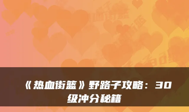 《热血街篮》野路子攻略：30级冲分秘籍