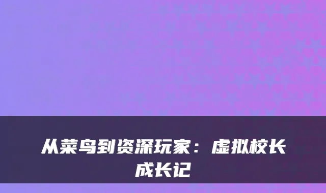从菜鸟到资深玩家：虚拟校长成长记