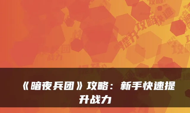 《暗夜兵团》攻略：新手快速提升战力