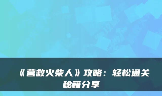 《营救火柴人》攻略：轻松通关秘籍分享