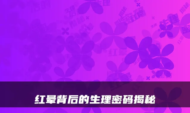 红晕背后的生理密码揭秘