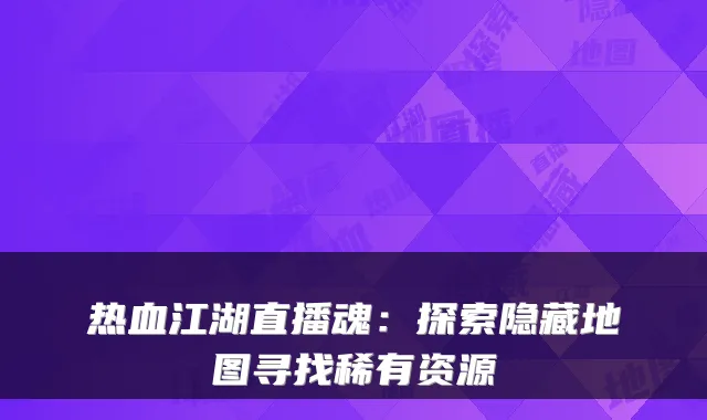 热血江湖直播魂：探索隐藏地图寻找稀有资源