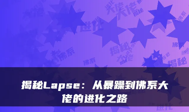 揭秘Lapse：从暴躁到佛系大佬的进化之路