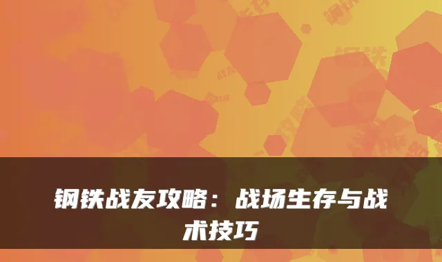 钢铁战友攻略：战场生存与战术技巧