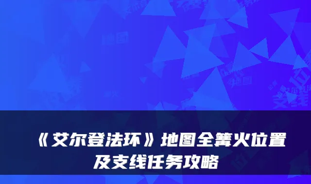 《艾尔登法环》地图全篝火位置及支线任务攻略