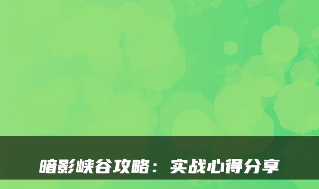 暗影峡谷攻略：实战心得分享