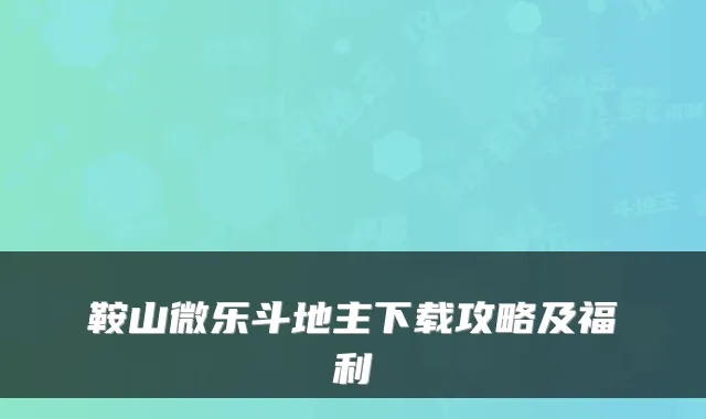 鞍山微乐斗地主下载攻略及福利