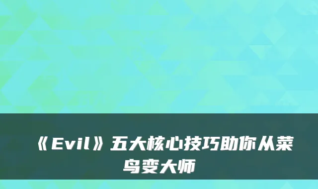 《Evil》五大核心技巧助你从菜鸟变大师