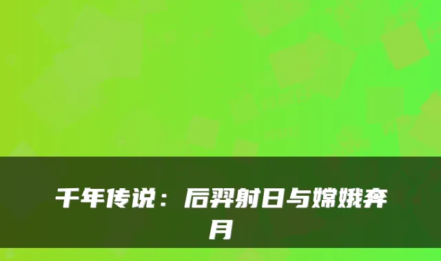 千年传说：后羿射日与嫦娥奔月