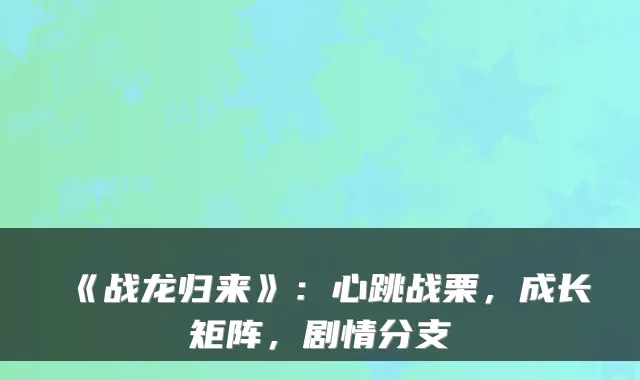 《战龙归来》：心跳战栗，成长矩阵，剧情分支