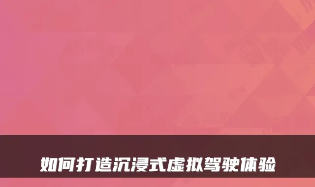 如何打造沉浸式虚拟驾驶体验