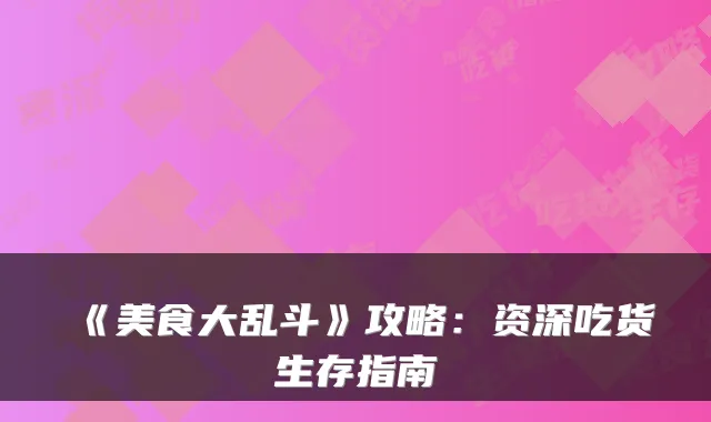 《美食大乱斗》攻略：资深吃货生存指南