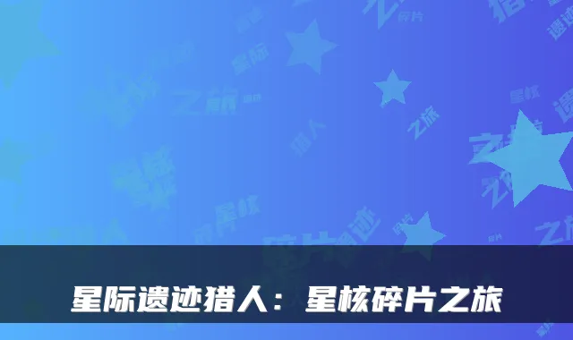 星际遗迹猎人：星核碎片之旅