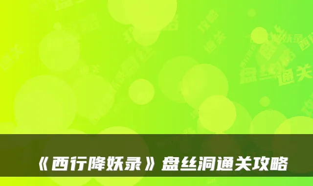 《西行降妖录》盘丝洞通关攻略