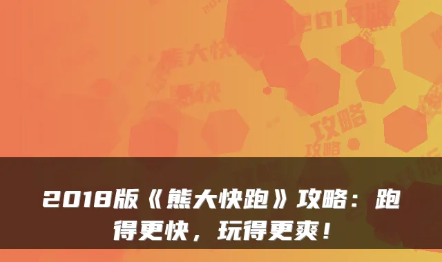 2018版《熊大快跑》攻略：跑得更快，玩得更爽！