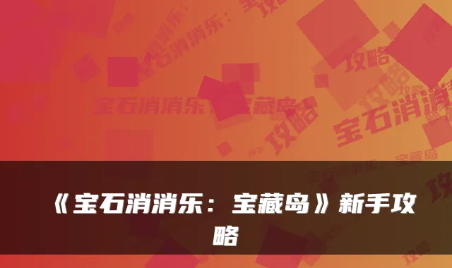 《宝石消消乐：宝藏岛》新手攻略