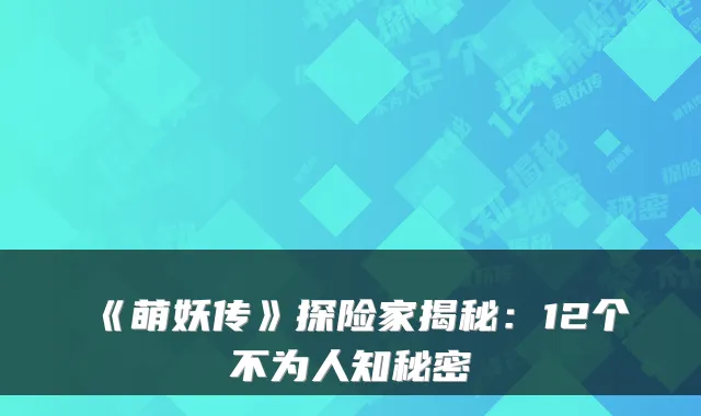 《萌妖传》探险家揭秘：12个不为人知秘密