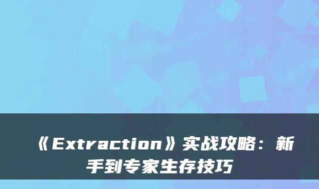 《Extraction》实战攻略：新手到专家生存技巧