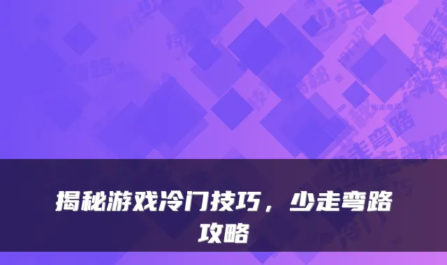 揭秘游戏冷门技巧,少走弯路攻略