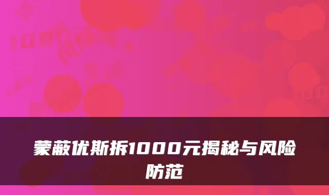 蒙蔽优斯拆1000元揭秘与风险防范