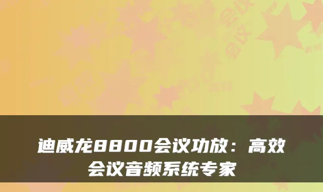 迪威龙8800会议功放：高效会议音频系统专家